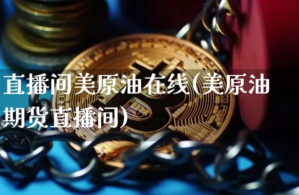 直播间美原油在线(美原油期货直播间)_https://www.lclxwz.com_郑商所_第1张