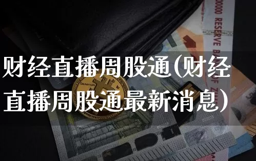 财经直播周股通(财经直播周股通最新消息)_https://www.lclxwz.com_大商所_第1张