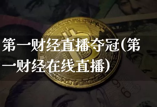第一财经直播夺冠(第一财经在线直播)_https://www.lclxwz.com_上期能源_第1张