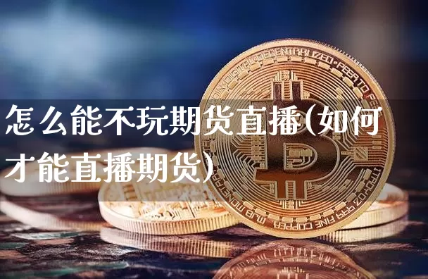 怎么能不玩期货直播(如何才能直播期货)_https://www.lclxwz.com_郑商所_第1张