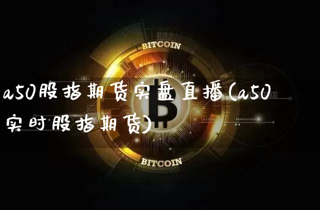 a50股指期货实盘直播(a50实时股指期货)_https://www.lclxwz.com_中金所_第1张