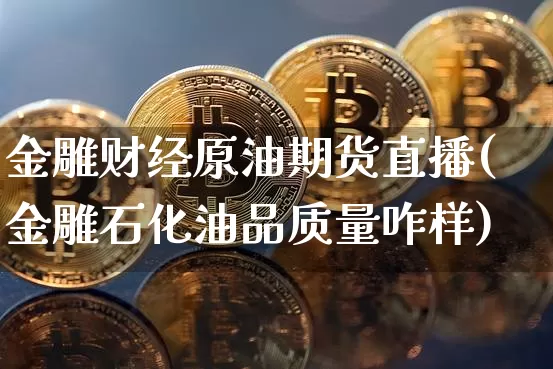 金雕财经原油期货直播(金雕石化油品质量咋样)_https://www.lclxwz.com_大商所_第1张