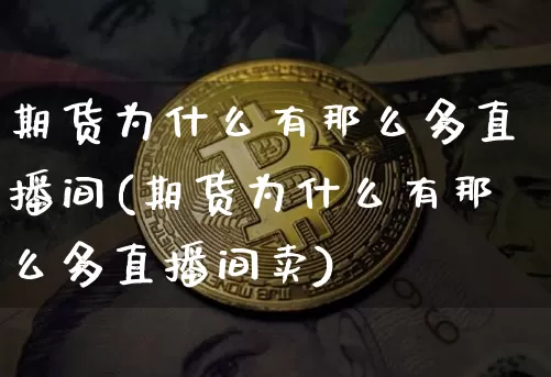 期货为什么有那么多直播间(期货为什么有那么多直播间卖)_https://www.lclxwz.com_中金所_第1张