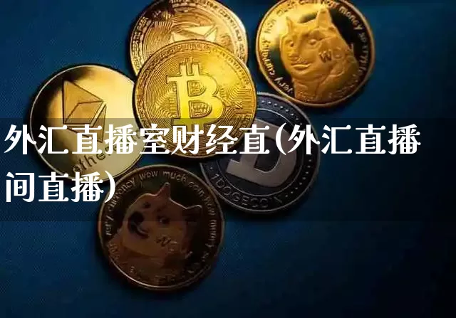 外汇直播室财经直(外汇直播间直播)_https://www.lclxwz.com_上期能源_第1张