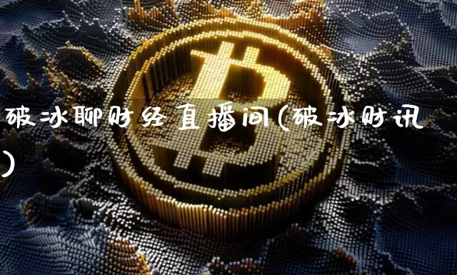 破冰聊财经直播间(破冰财讯)_https://www.lclxwz.com_上期能源_第1张