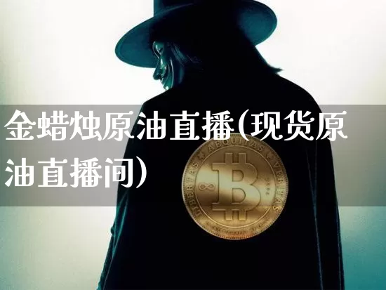 金蜡烛原油直播(现货原油直播间)_https://www.lclxwz.com_上期能源_第1张