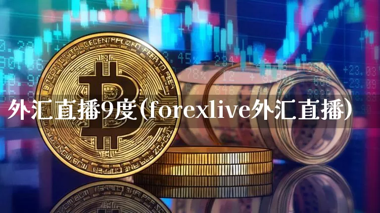 外汇直播9度(forexlive外汇直播)_https://www.lclxwz.com_郑商所_第1张