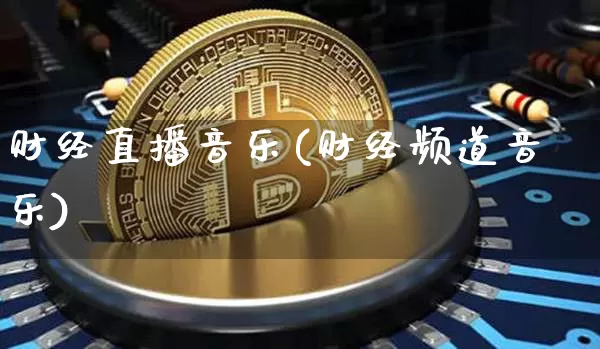 财经直播音乐(财经频道音乐)_https://www.lclxwz.com_上期所_第1张