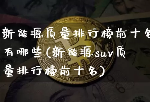 新能源质量排行榜前十名有哪些(新能源suv质量排行榜前十名)_上期所_第1张_财经网 新能源质量排行榜前十名有哪些(新能源suv质量排行榜前十名)_https://www.lclxwz.com_上期所_第1张