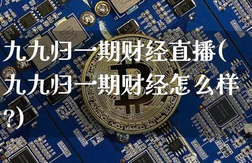 九九归一期财经直播(九九归一期财经怎么样?)_https://www.lclxwz.com_郑商所_第1张