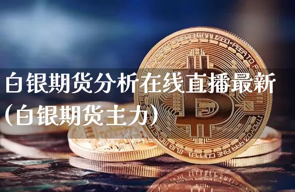 白银期货分析在线直播最新(白银期货主力)_https://www.lclxwz.com_上期能源_第1张