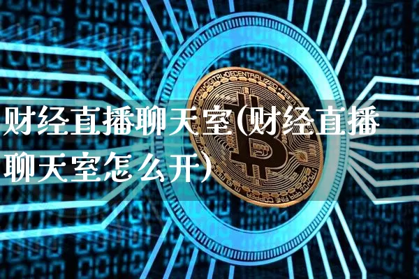 财经直播聊天室(财经直播聊天室怎么开)_https://www.lclxwz.com_郑商所_第1张