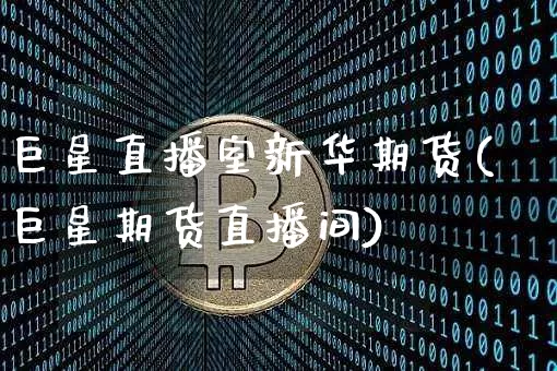 巨星直播室新华期货(巨星期货直播间)_https://www.lclxwz.com_上期能源_第1张