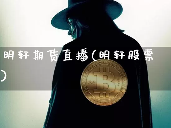 明轩期货直播(明轩股票)_https://www.lclxwz.com_中金所_第1张