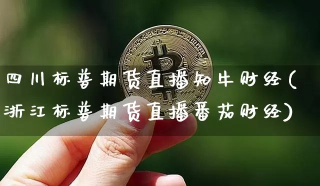 四川标普期货直播知牛财经(浙江标普期货直播番茄财经)_https://www.lclxwz.com_中金所_第1张