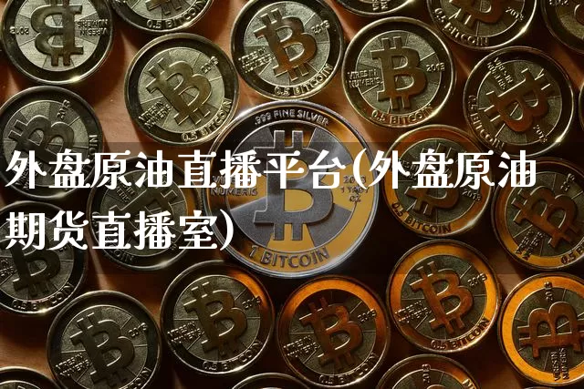 外盘原油直播平台(外盘原油期货直播室)_https://www.lclxwz.com_上期能源_第1张