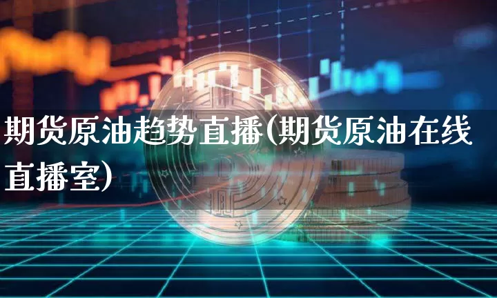 期货原油趋势直播(期货原油在线直播室)_https://www.lclxwz.com_大商所_第1张