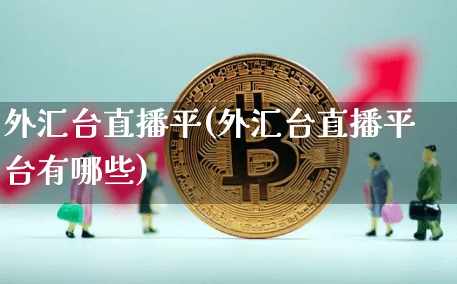 外汇台直播平(外汇台直播平台有哪些)_https://www.lclxwz.com_大商所_第1张