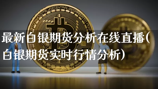最新白银期货分析在线直播(白银期货实时行情分析)_https://www.lclxwz.com_广期所_第1张