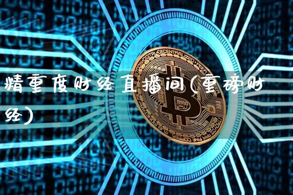 精重度财经直播间(重磅财经)_https://www.lclxwz.com_上期能源_第1张