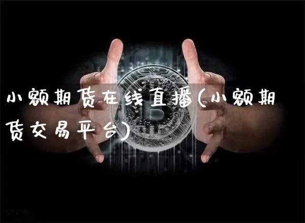 小额期货在线直播(小额期货交易平台)_https://www.lclxwz.com_广期所_第1张