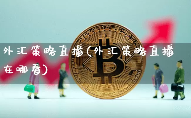 外汇策略直播(外汇策略直播在哪看)_https://www.lclxwz.com_郑商所_第1张