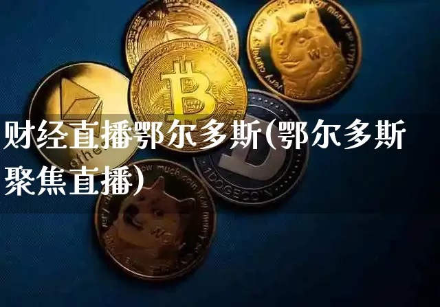 财经直播鄂尔多斯(鄂尔多斯聚焦直播)_https://www.lclxwz.com_上期能源_第1张