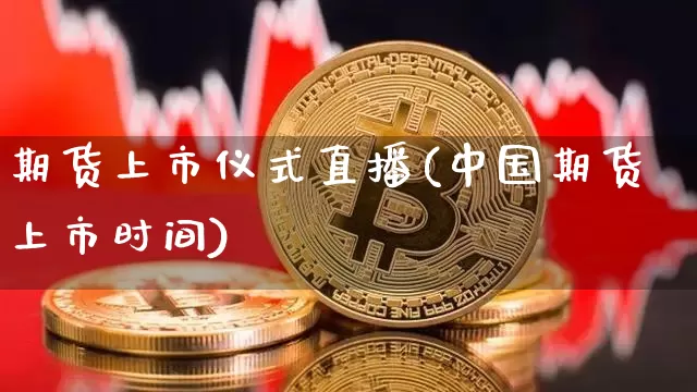期货上市仪式直播(中国期货上市时间)_https://www.lclxwz.com_广期所_第1张