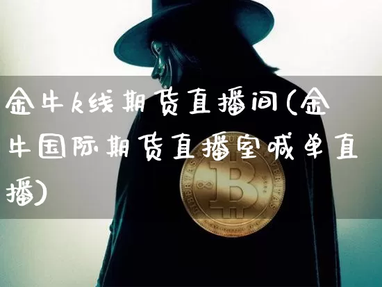 金牛k线期货直播间(金牛国际期货直播室喊单直播)_https://www.lclxwz.com_中金所_第1张