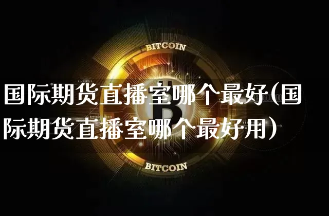 国际期货直播室哪个最好(国际期货直播室哪个最好用)_https://www.lclxwz.com_上期能源_第1张