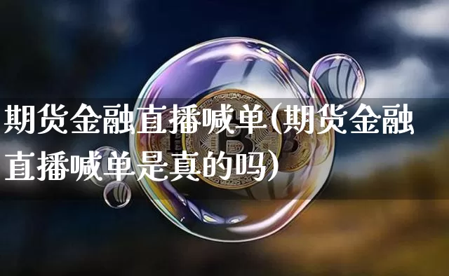 期货金融直播喊单(期货金融直播喊单是真的吗)_https://www.lclxwz.com_上期所_第1张