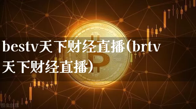 bestv天下财经直播(brtv天下财经直播)_https://www.lclxwz.com_上期能源_第1张