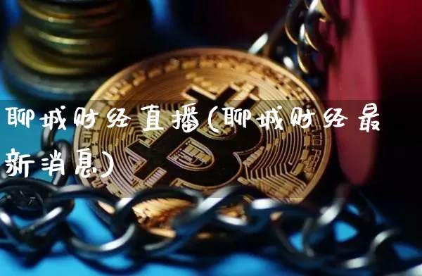 聊城财经直播(聊城财经最新消息)_https://www.lclxwz.com_大商所_第1张