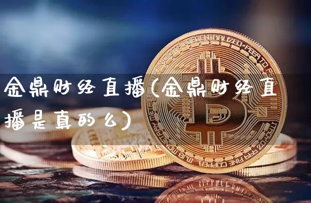 金鼎财经直播(金鼎财经直播是真的么)_https://www.lclxwz.com_郑商所_第1张