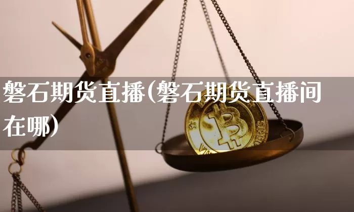 磐石期货直播(磐石期货直播间在哪)_https://www.lclxwz.com_广期所_第1张