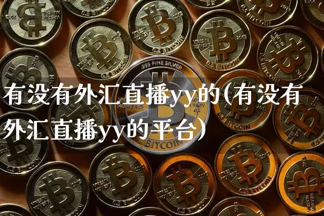 有没有外汇直播yy的(有没有外汇直播yy的平台)_https://www.lclxwz.com_大商所_第1张