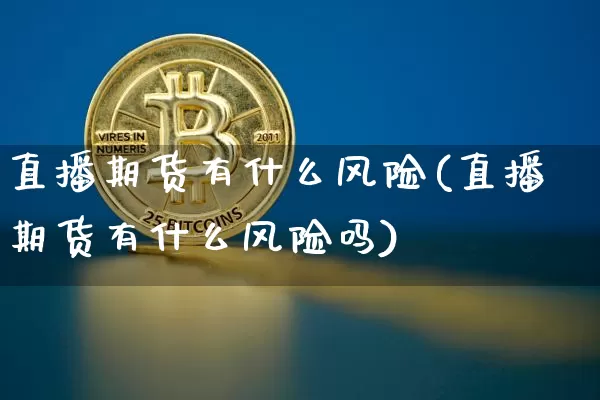 直播期货有什么风险(直播期货有什么风险吗)_https://www.lclxwz.com_大商所_第1张