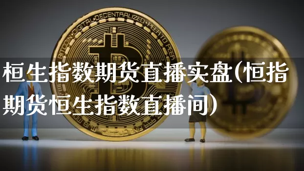 桓生指数期货直播实盘(恒指期货恒生指数直播间)_https://www.lclxwz.com_大商所_第1张