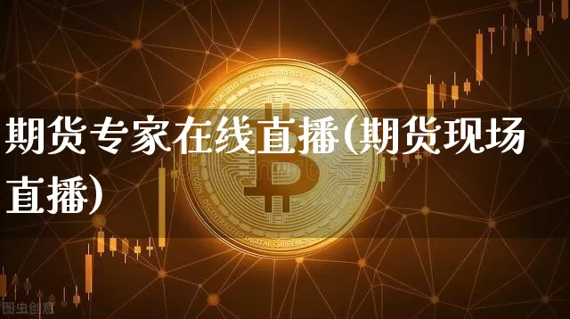 期货专家在线直播(期货现场直播)_https://www.lclxwz.com_中金所_第1张