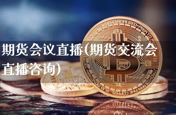 期货会议直播(期货交流会直播咨询)_https://www.lclxwz.com_上期所_第1张