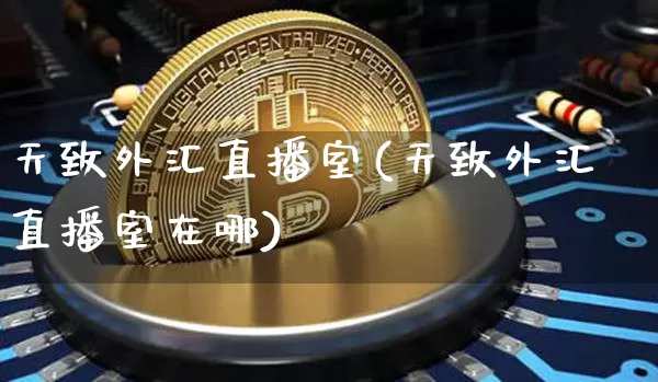 天致外汇直播室(天致外汇直播室在哪)_https://www.lclxwz.com_大商所_第1张