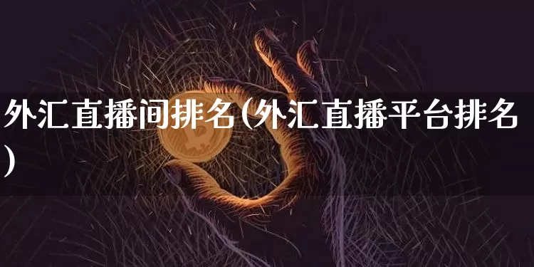 外汇直播间排名(外汇直播平台排名)_https://www.lclxwz.com_郑商所_第1张