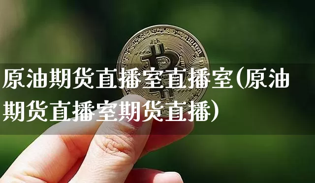 原油期货直播室直播室(原油期货直播室期货直播)_https://www.lclxwz.com_中金所_第1张