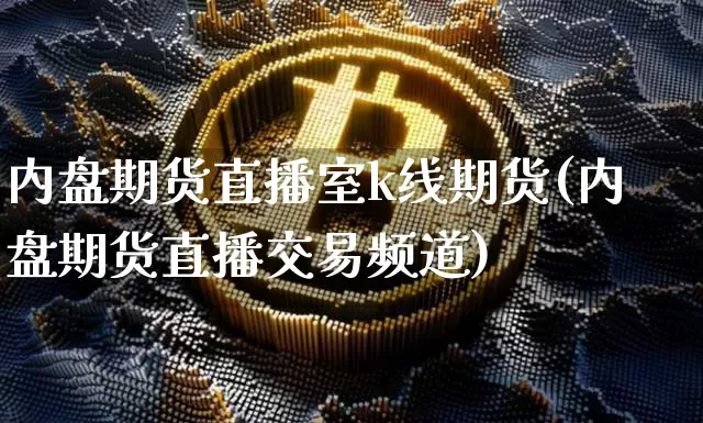 内盘期货直播室k线期货(内盘期货直播交易频道)_https://www.lclxwz.com_大商所_第1张