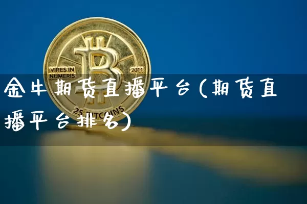 金牛期货直播平台(期货直播平台排名)_https://www.lclxwz.com_大商所_第1张