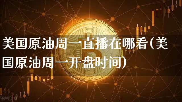 美国原油周一直播在哪看(美国原油周一开盘时间)_https://www.lclxwz.com_大商所_第1张