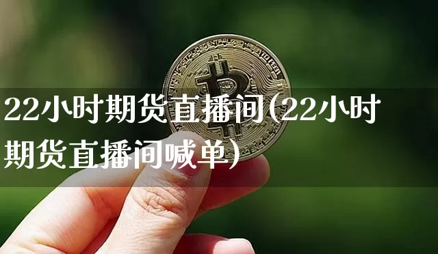 22小时期货直播间(22小时期货直播间喊单)_https://www.lclxwz.com_大商所_第1张