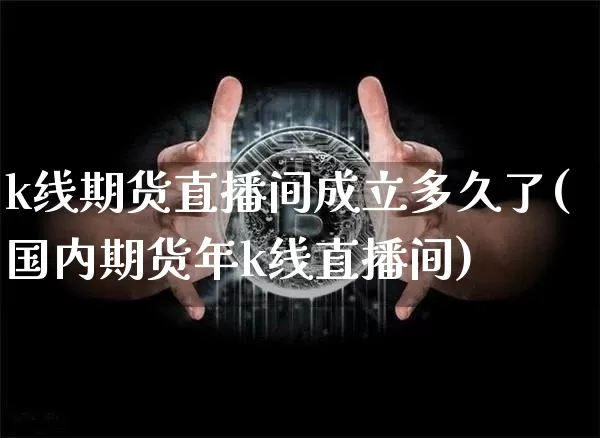k线期货直播间成立多久了(国内期货年k线直播间)_https://www.lclxwz.com_大商所_第1张