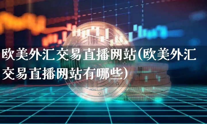 欧美外汇交易直播网站(欧美外汇交易直播网站有哪些)_https://www.lclxwz.com_大商所_第1张