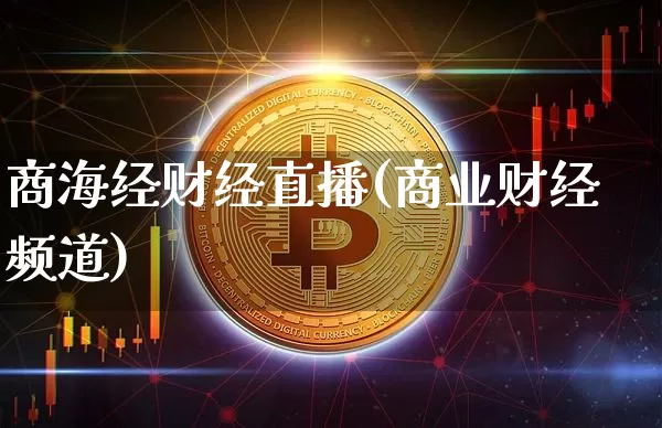 商海经财经直播(商业财经频道)_广期所_第1张_财经网 商海经财经直播(商业财经频道)_https://www.lclxwz.com_广期所_第1张